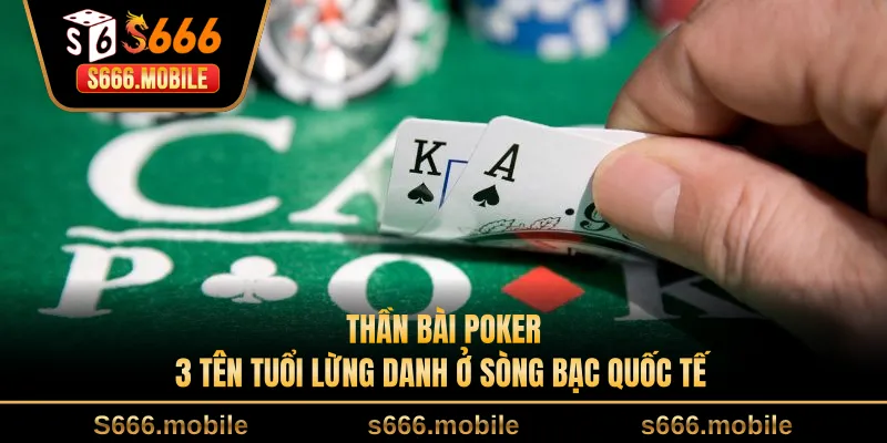 Thần Bài Poker - 3 Tên Tuổi Lừng Danh Ở Sòng Bạc Quốc Tế